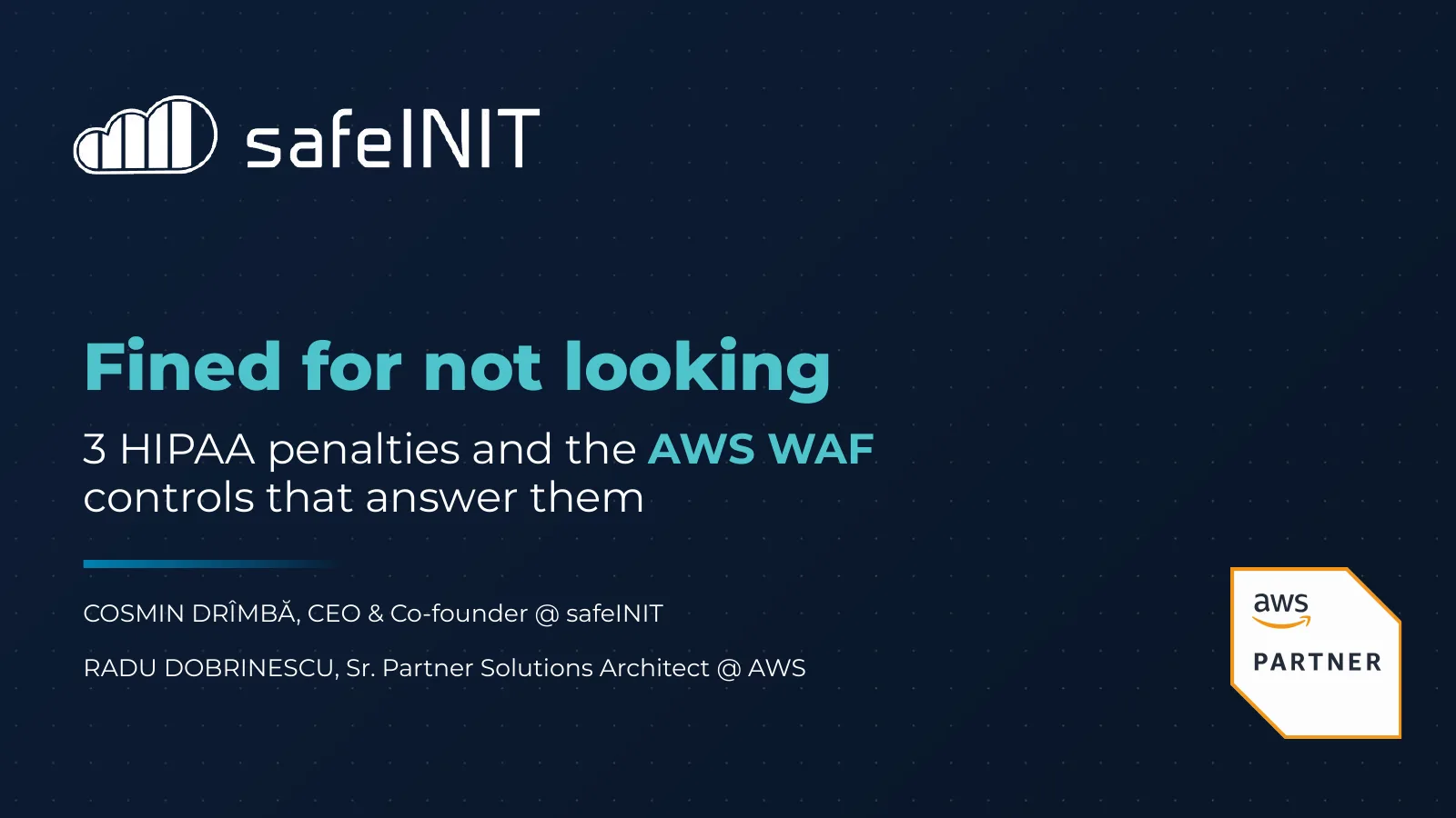 Title slide: Fined for not looking, three HIPAA penalties and the AWS WAF controls that answer them, with Cosmin Drîmbă (CEO and co-founder, safeINIT) and Radu Dobrinescu (Senior Partner Solutions Architect, AWS)