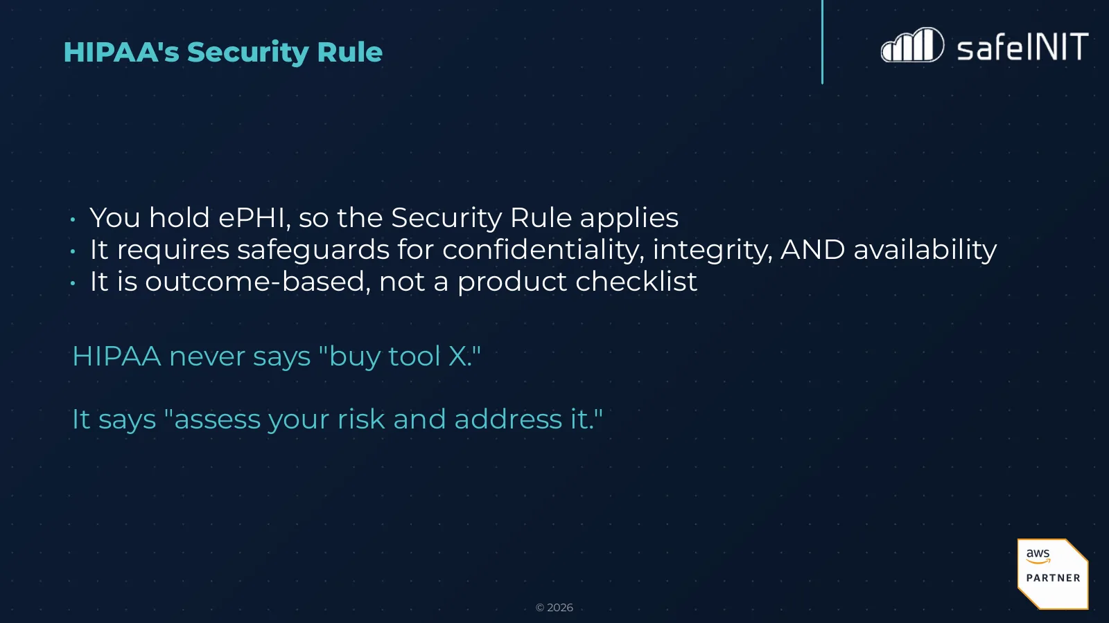 HIPAA's Security Rule: it applies when you hold ePHI, requires safeguards for confidentiality, integrity and availability, and is outcome-based rather than a product checklist. HIPAA never says buy tool X; it says assess your risk and address it